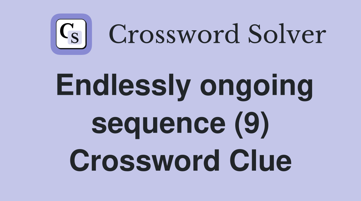 Endlessly ongoing sequence (9) Crossword Clue