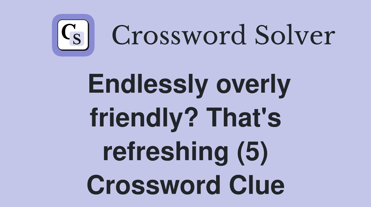 Endlessly overly friendly? That's refreshing (5) Crossword Clue