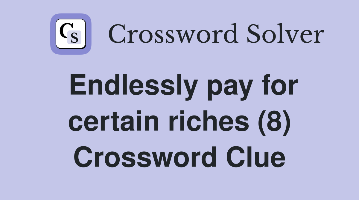 Endlessly pay for certain riches (8) Crossword Clue