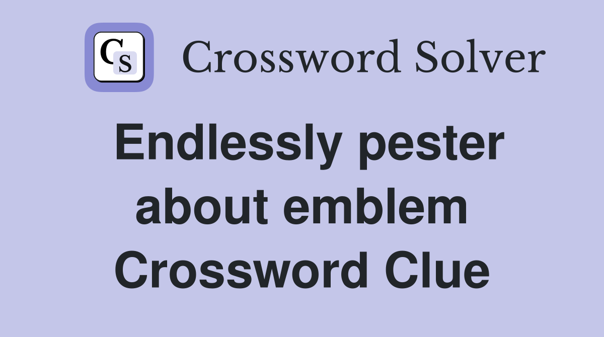 Endlessly pester about emblem Crossword Clue