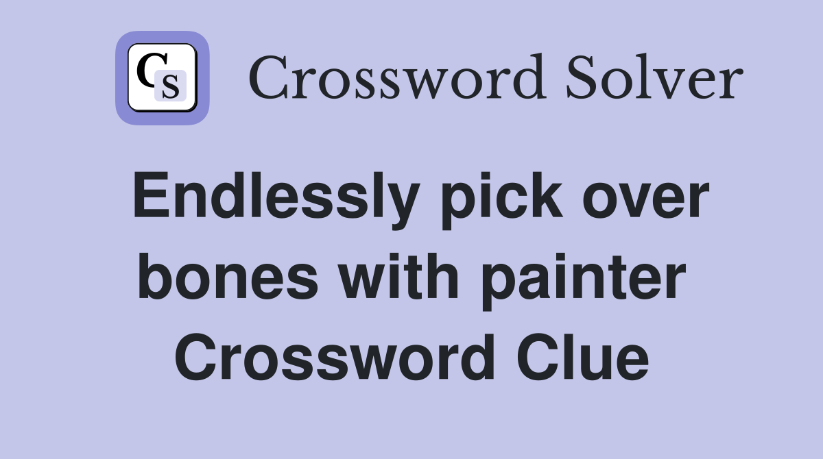Endlessly pick over bones with painter Crossword Clue