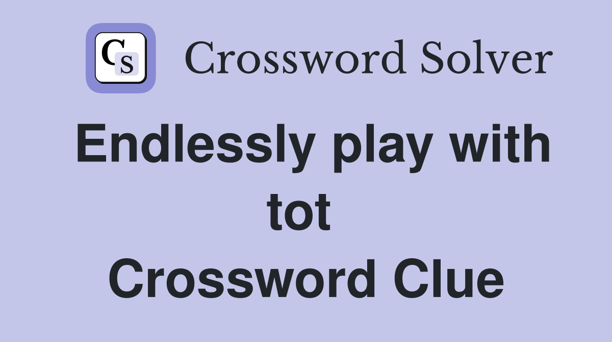 Endlessly play with tot  Crossword Clue
