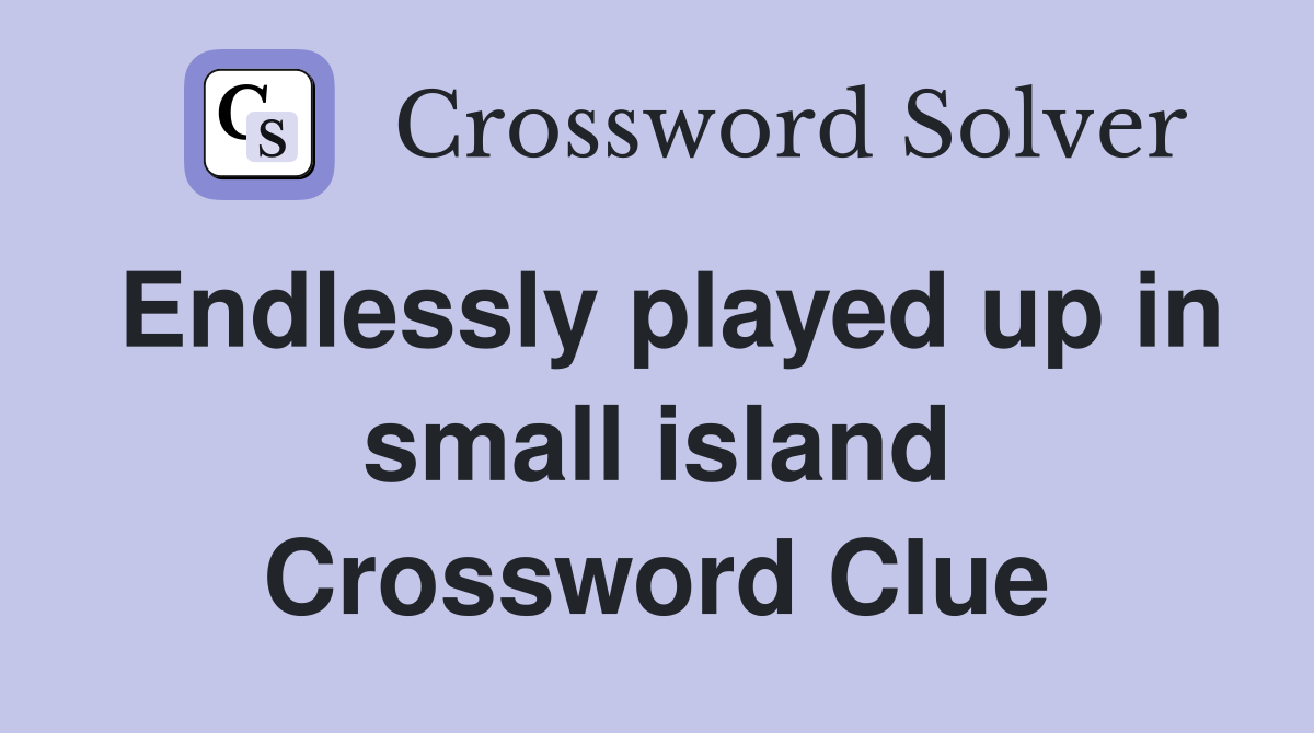 Endlessly played up in small island Crossword Clue