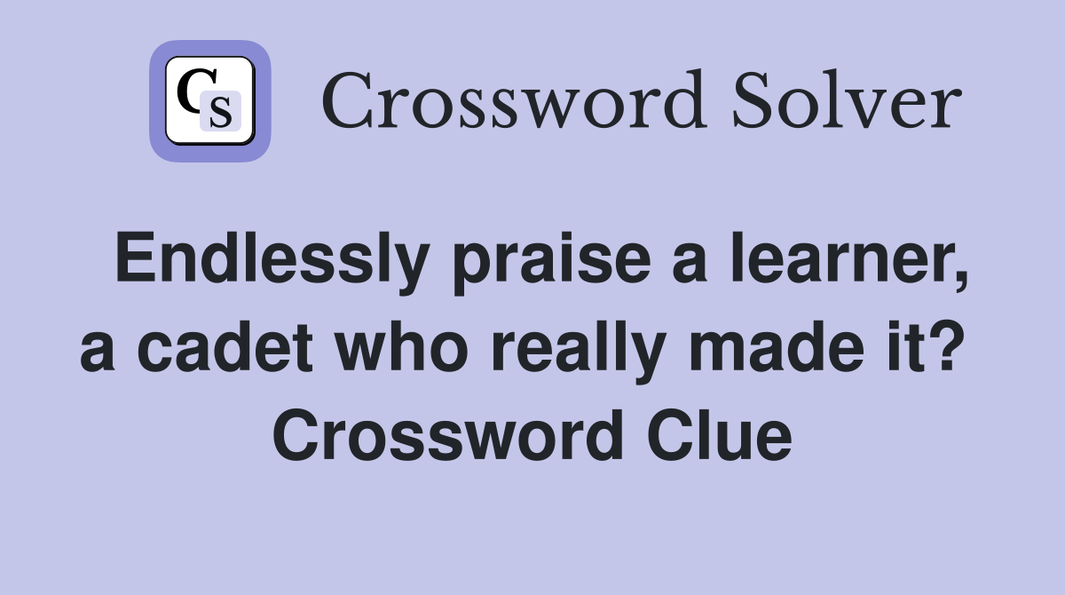 Endlessly praise a learner, a cadet who really made it?  Crossword Clue