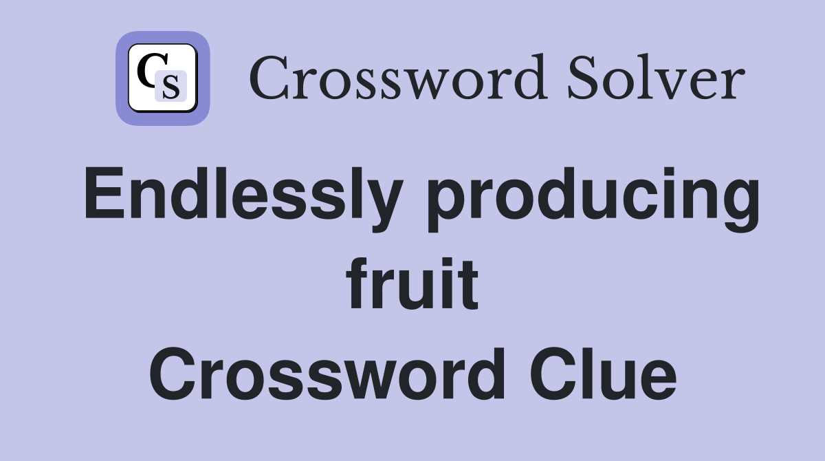Endlessly producing fruit Crossword Clue