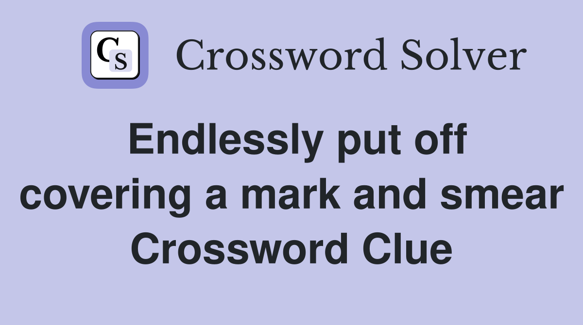 Endlessly put off covering a mark and smear Crossword Clue