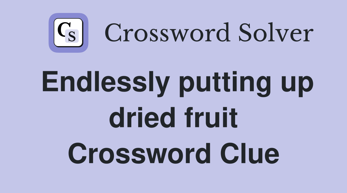 Endlessly putting up dried fruit Crossword Clue