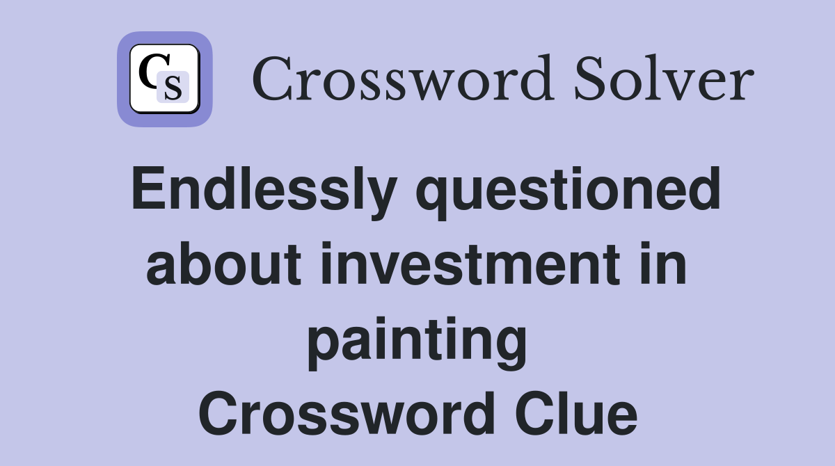 Endlessly questioned about investment in painting Crossword Clue