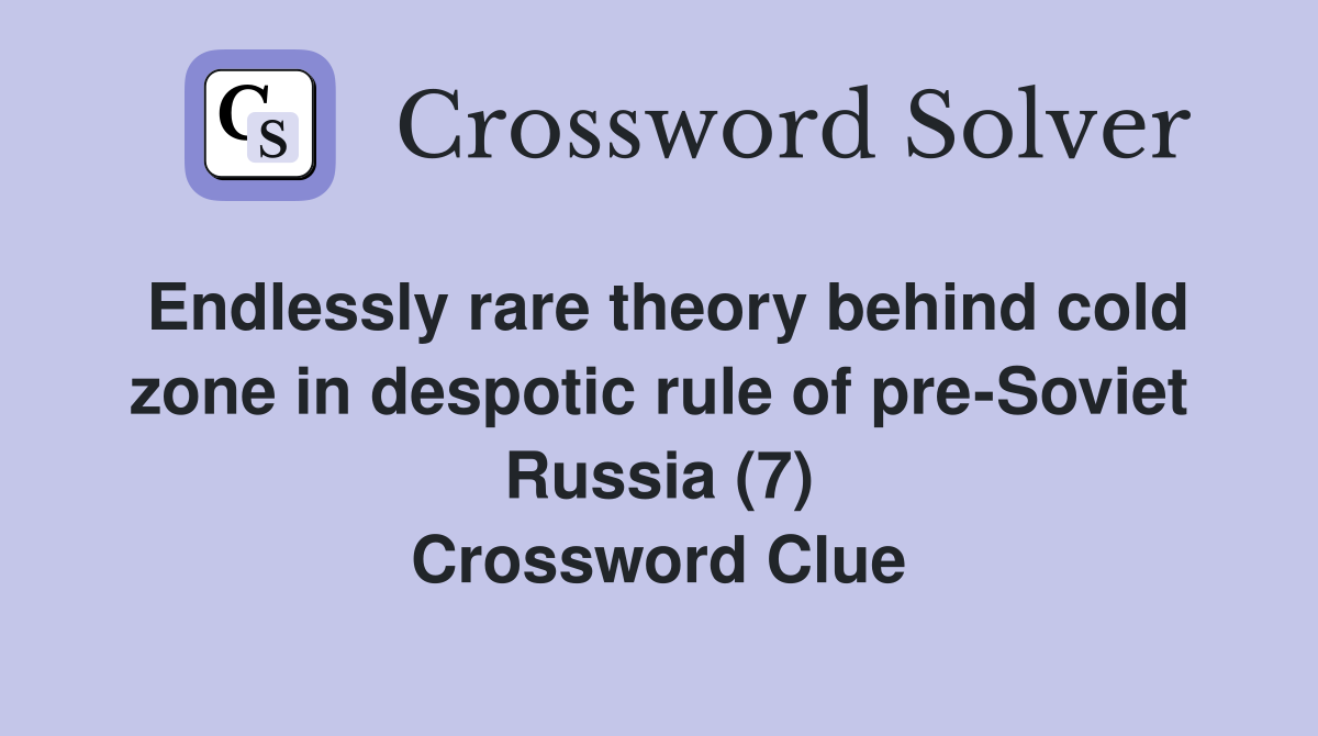 Endlessly rare theory behind cold zone in despotic rule of pre-Soviet Russia (7) Crossword Clue