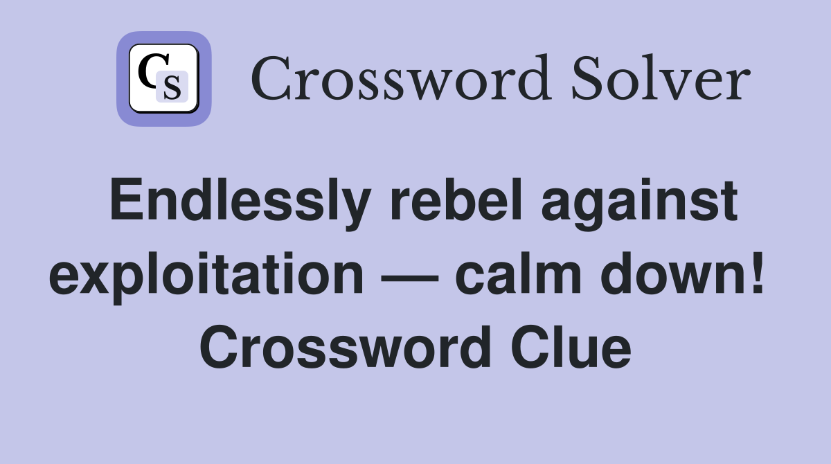 Endlessly rebel against exploitation — calm down!  Crossword Clue