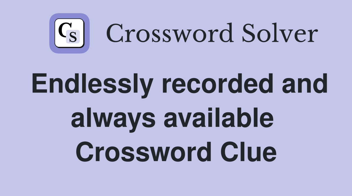 Endlessly recorded and always available  Crossword Clue