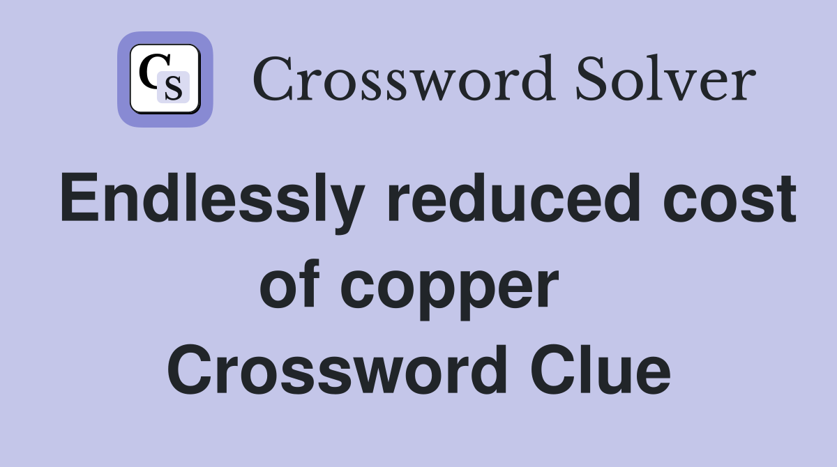Endlessly reduced cost of copper  Crossword Clue