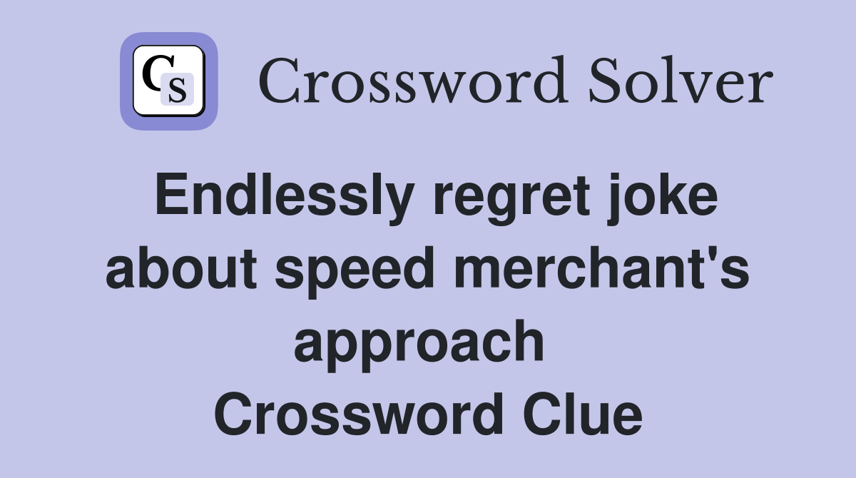 Endlessly regret joke about speed merchant's approach  Crossword Clue