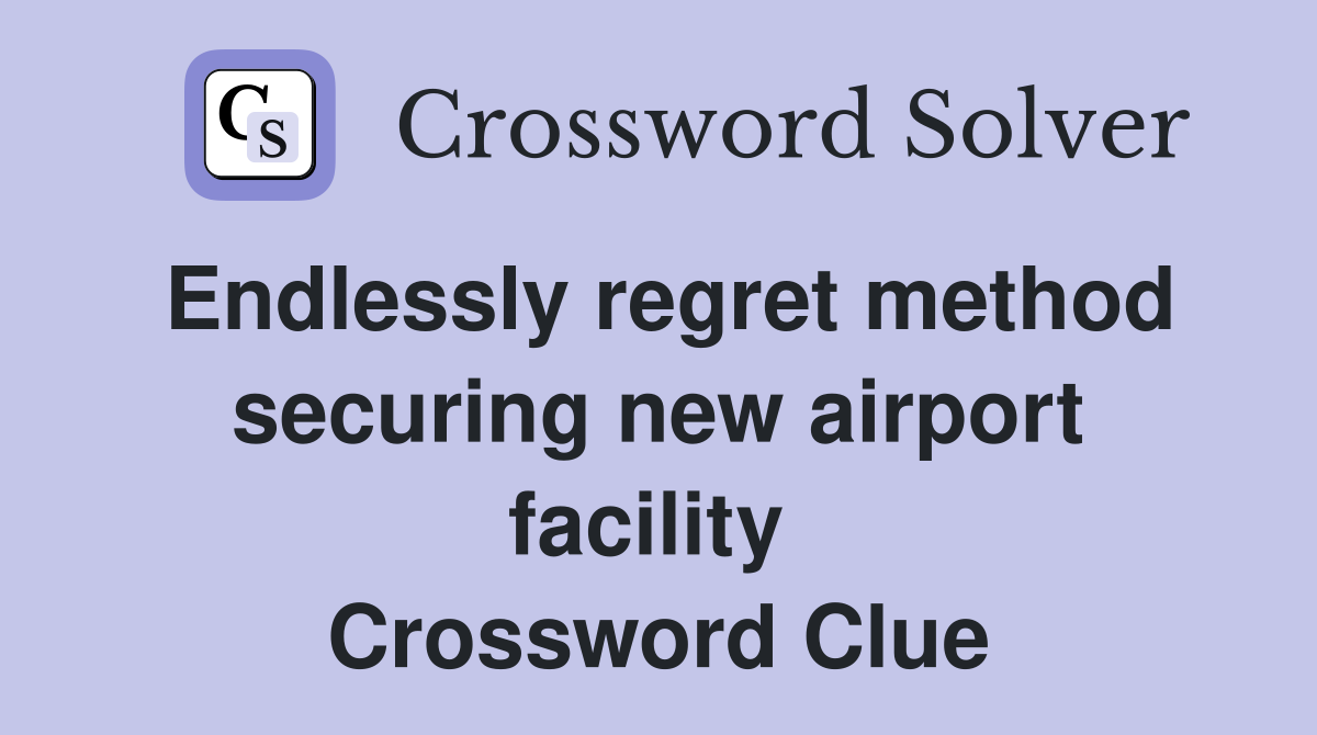 Endlessly regret method securing new airport facility  Crossword Clue