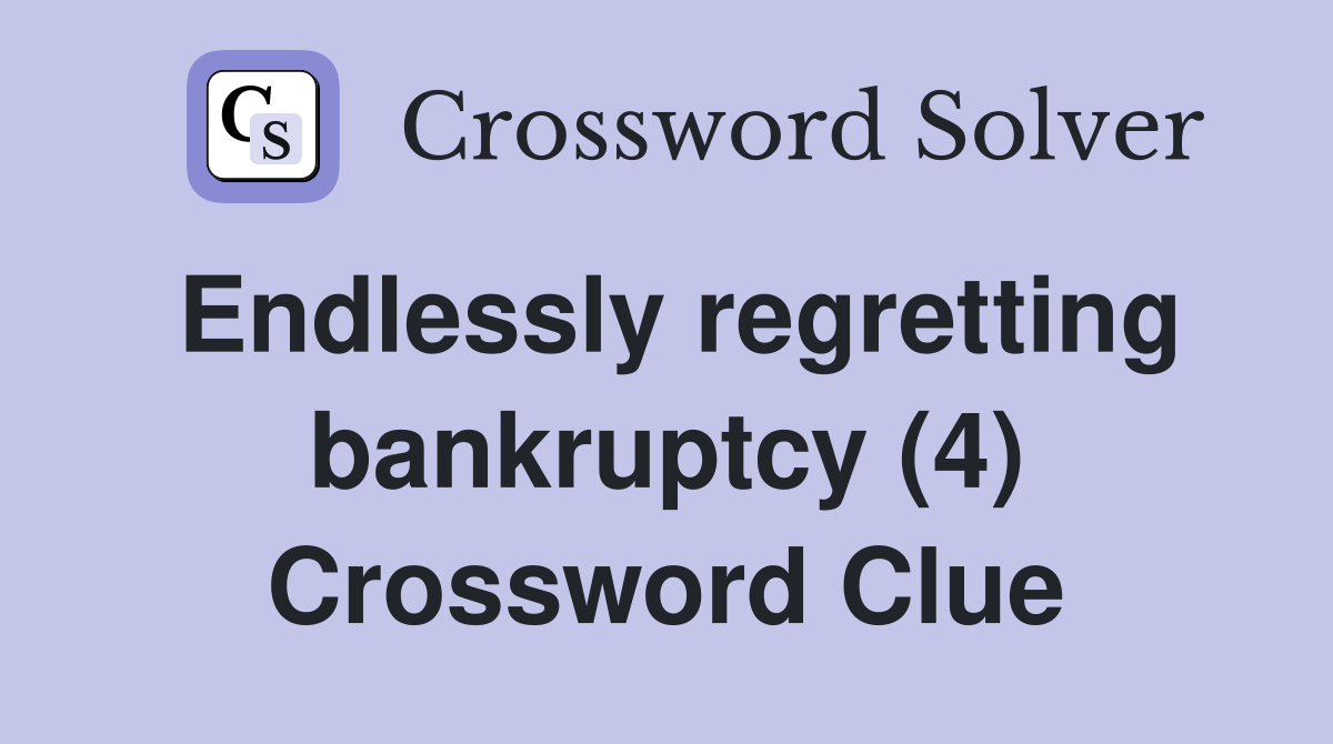Endlessly regretting bankruptcy (4) Crossword Clue
