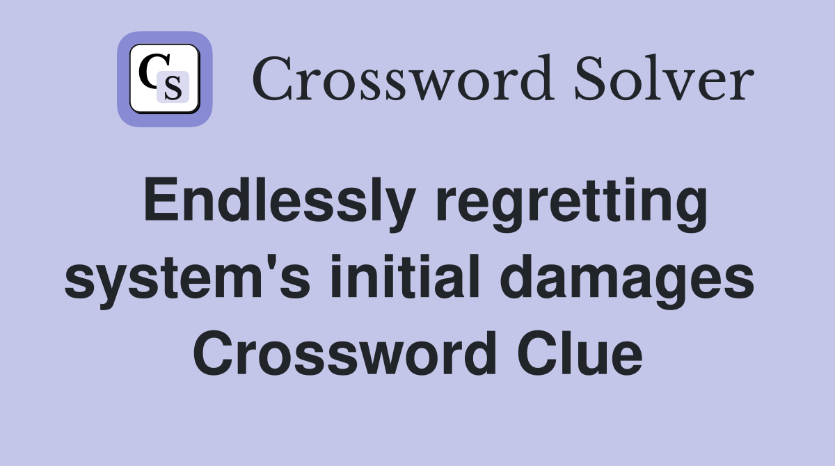Endlessly regretting system's initial damages  Crossword Clue