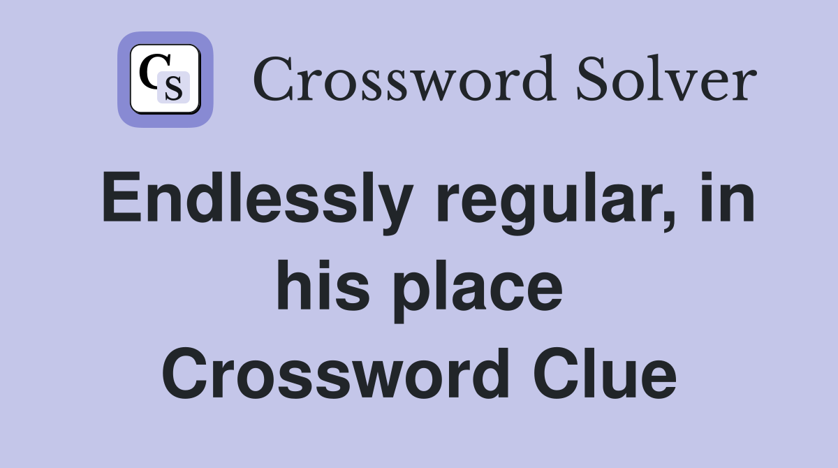 Endlessly regular, in his place Crossword Clue