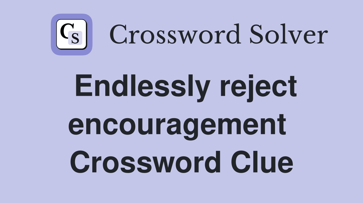 Endlessly reject encouragement  Crossword Clue