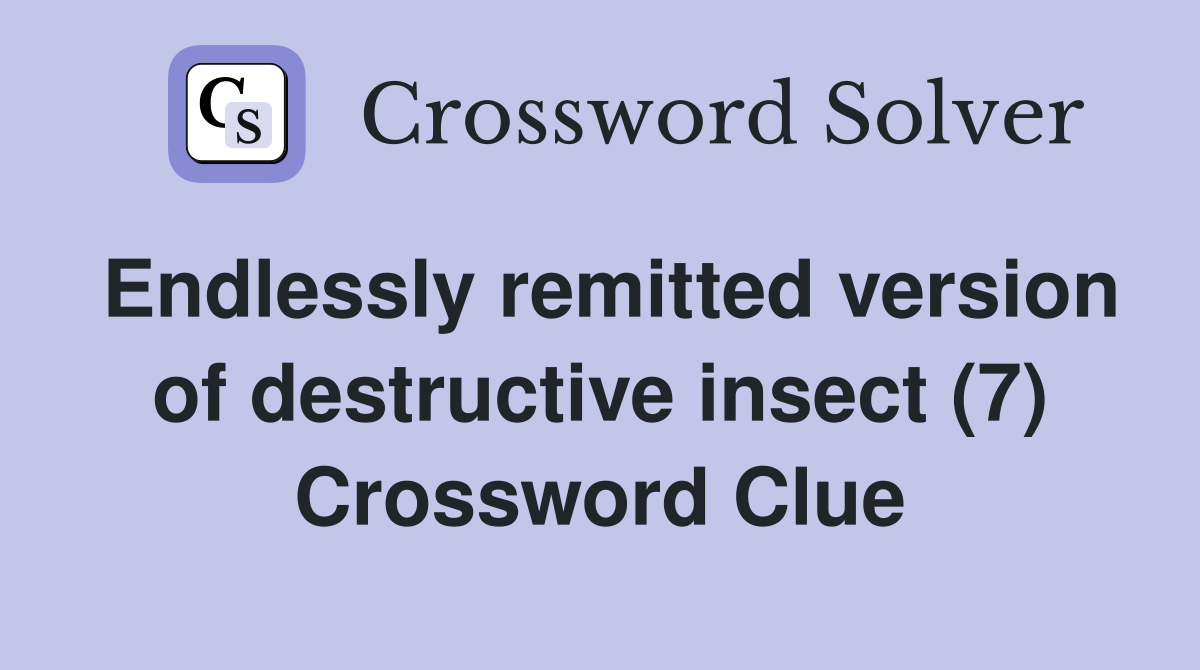 Endlessly remitted version of destructive insect (7) Crossword Clue