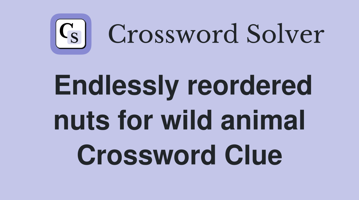 Endlessly reordered nuts for wild animal Crossword Clue