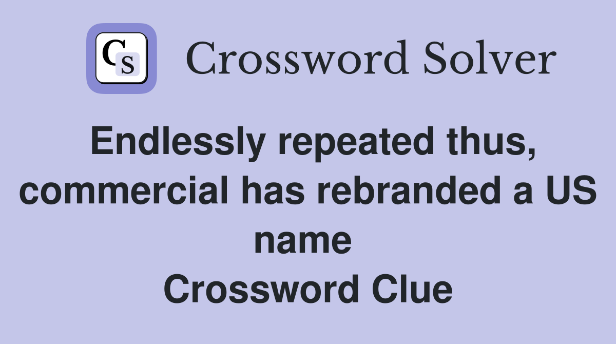 Endlessly repeated thus, commercial has rebranded a US name  Crossword Clue
