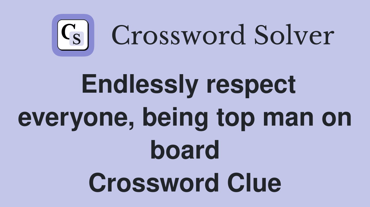 Endlessly respect everyone, being top man on board Crossword Clue