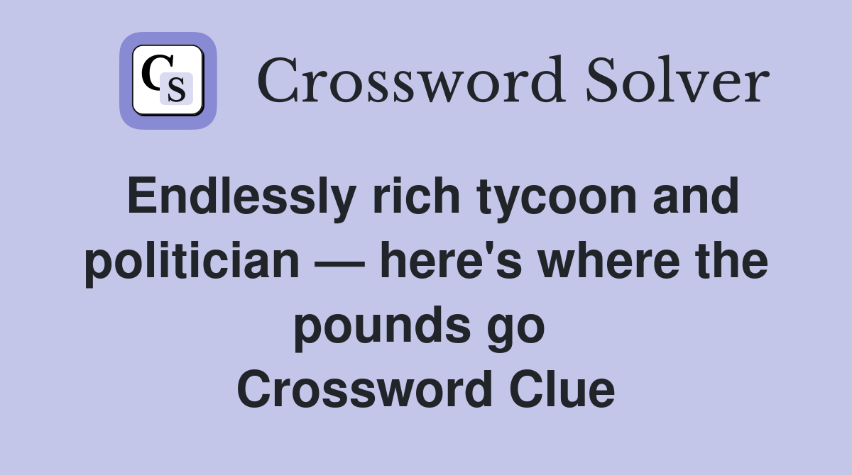Endlessly rich tycoon and politician — here's where the pounds go  Crossword Clue