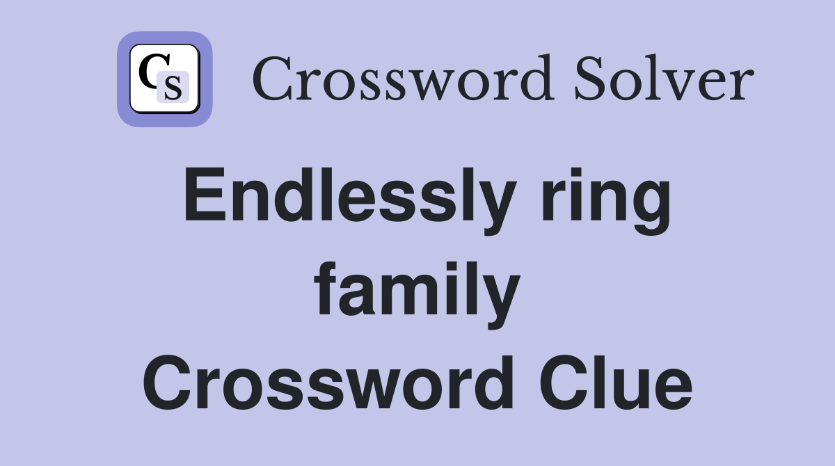 Endlessly ring family Crossword Clue