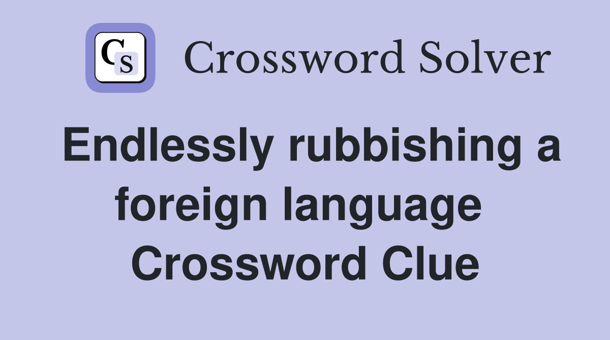 Endlessly rubbishing a foreign language  Crossword Clue