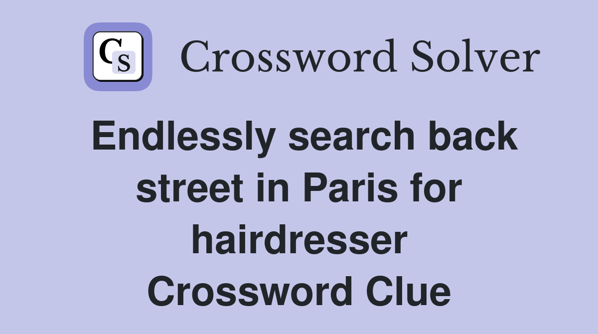 Endlessly search back street in Paris for hairdresser Crossword Clue