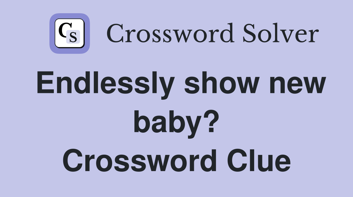 Endlessly show new baby? Crossword Clue