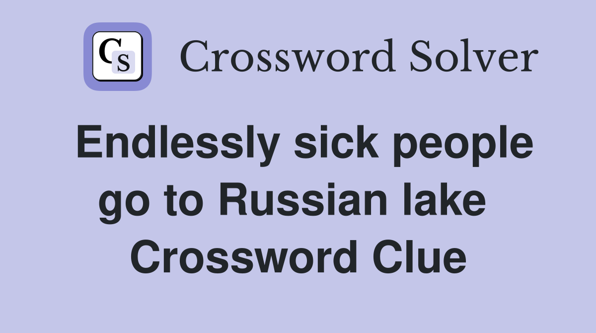 Endlessly sick people go to Russian lake  Crossword Clue