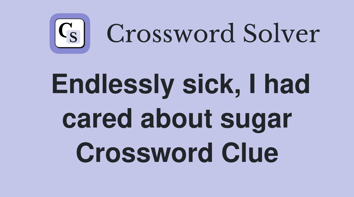 Endlessly sick, I had cared about sugar Crossword Clue