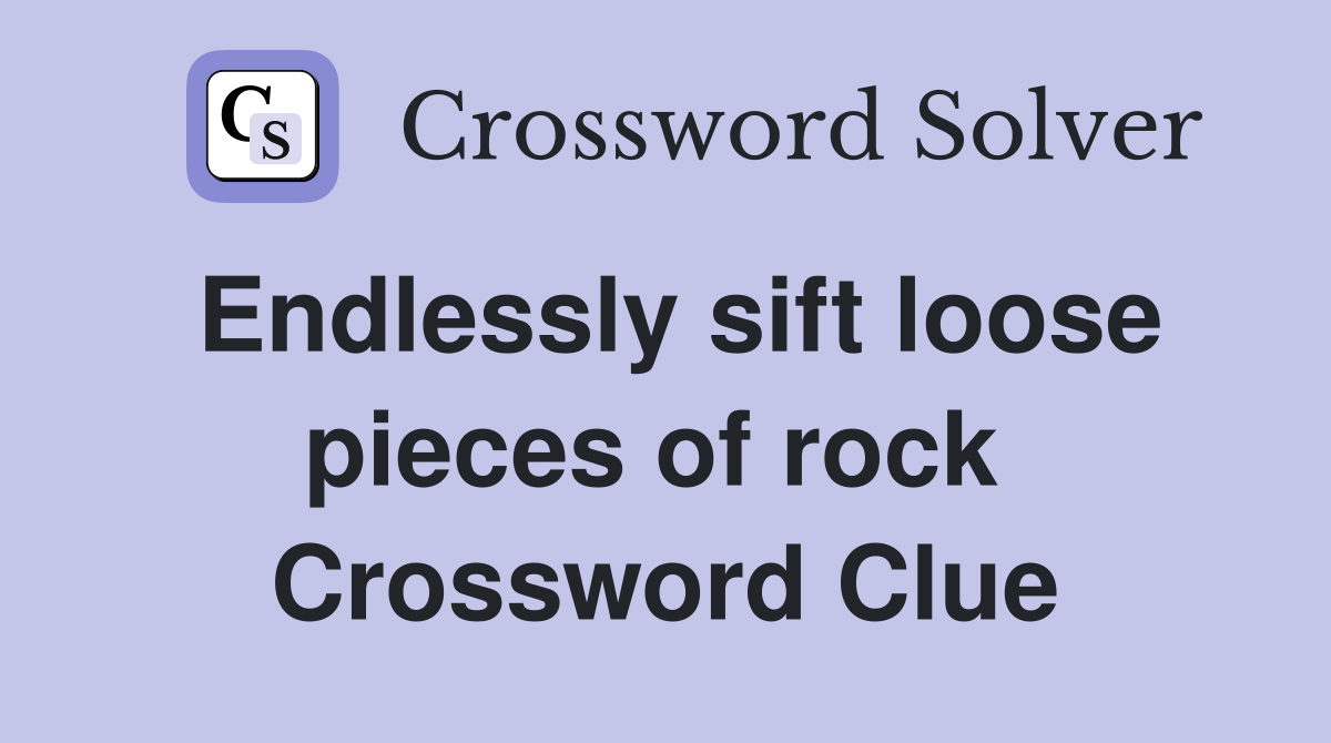 Endlessly sift loose pieces of rock  Crossword Clue