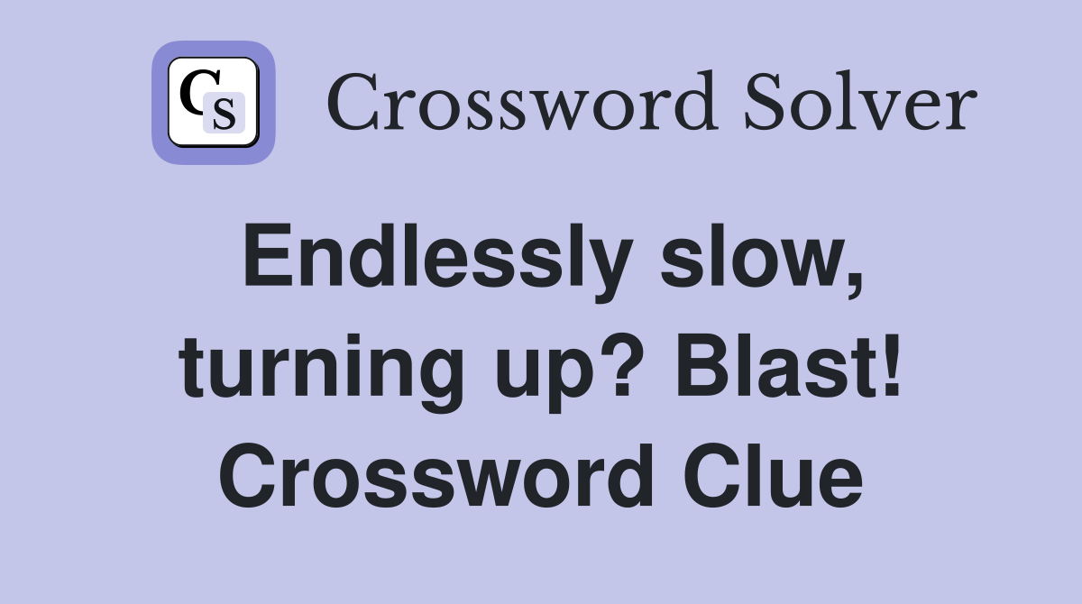 Endlessly slow, turning up? Blast! Crossword Clue