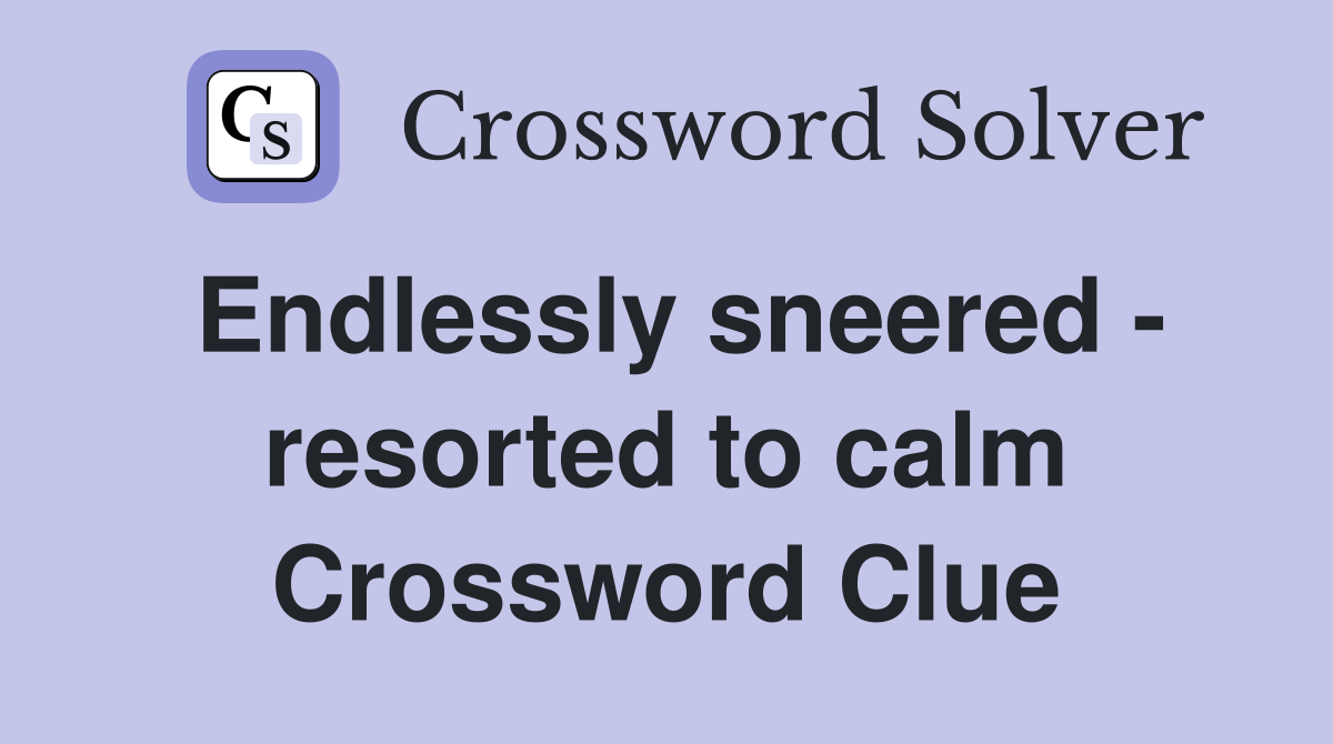 Endlessly sneered - resorted to calm Crossword Clue