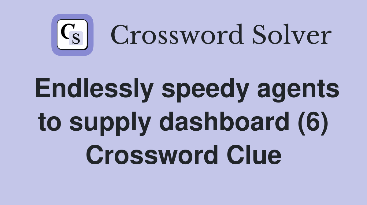 Endlessly speedy agents to supply dashboard (6) Crossword Clue
