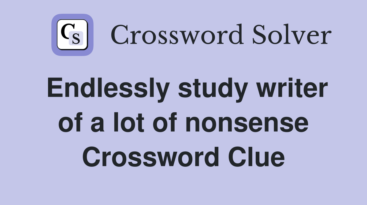 Endlessly study writer of a lot of nonsense Crossword Clue