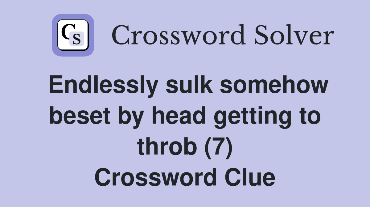 Endlessly sulk somehow beset by head getting to throb (7) Crossword Clue