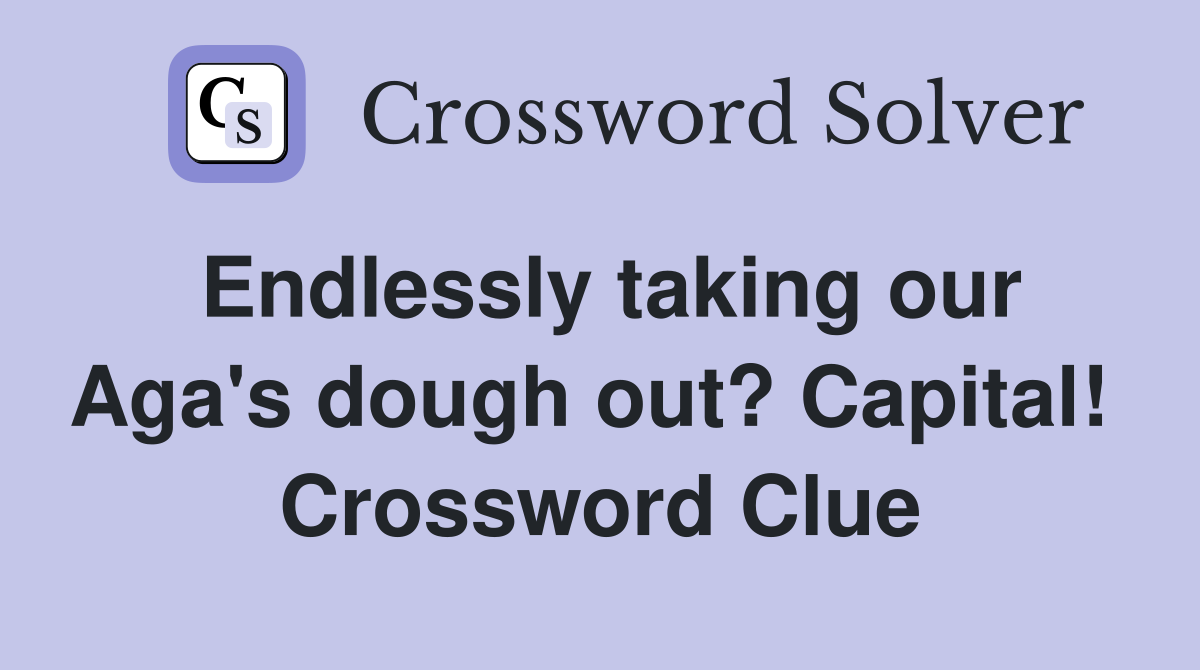 Endlessly taking our Aga's dough out? Capital!  Crossword Clue