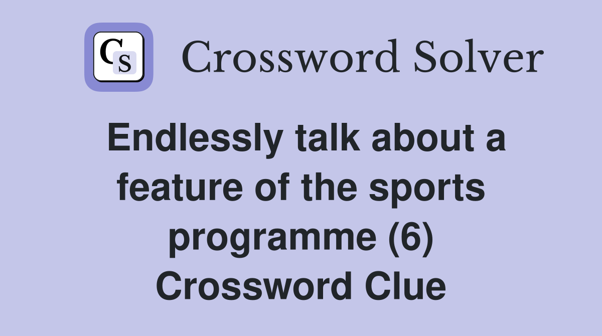 Endlessly talk about a feature of the sports programme (6) Crossword Clue