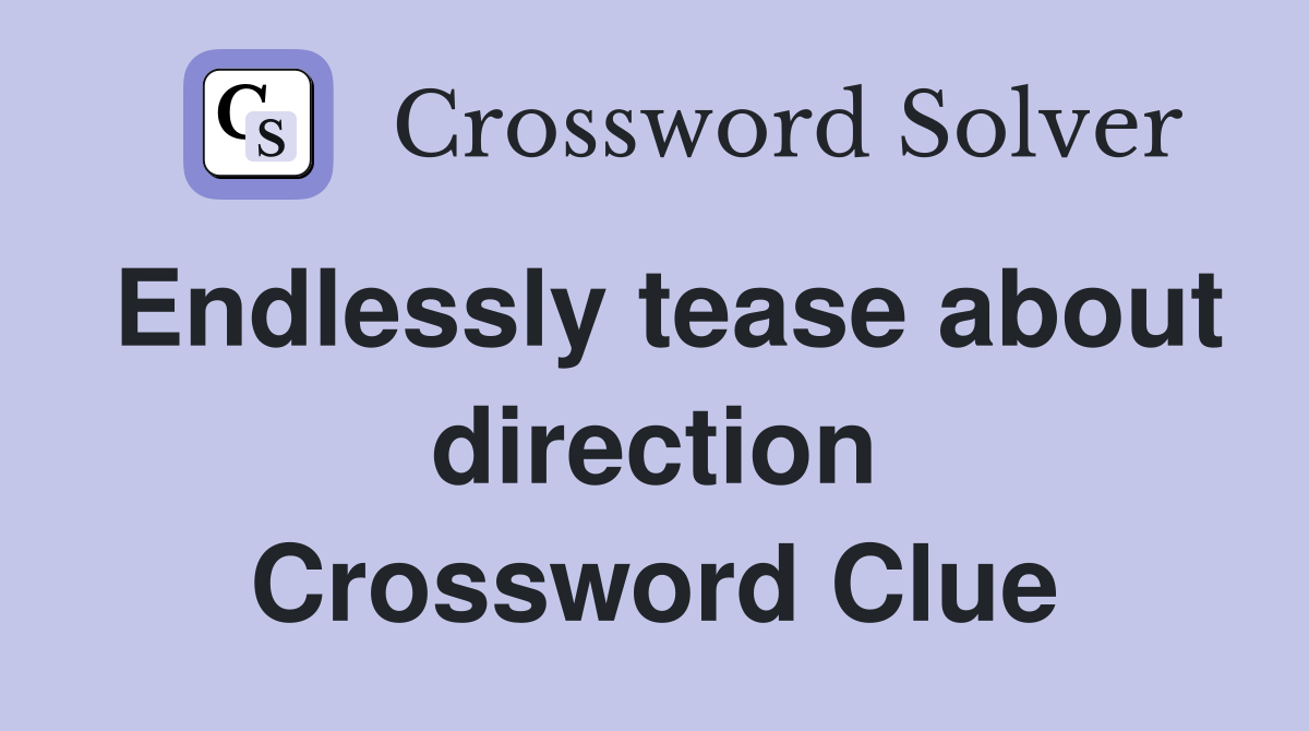 Endlessly tease about direction Crossword Clue