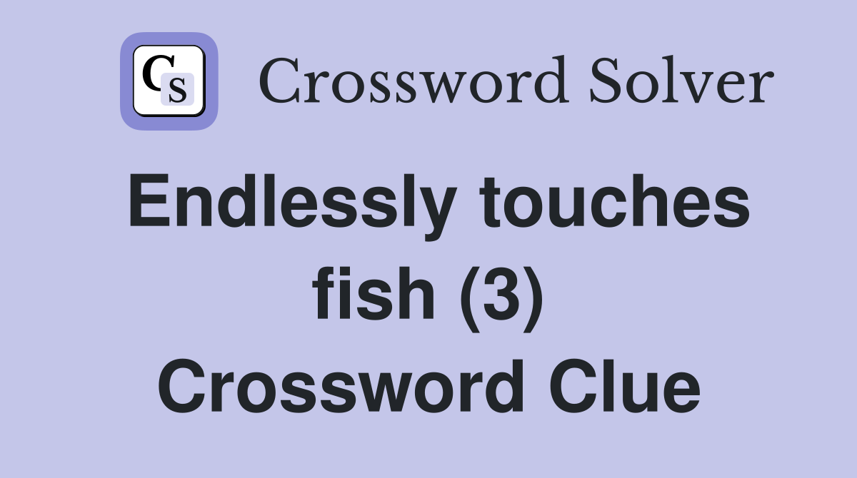 Endlessly touches fish (3) Crossword Clue