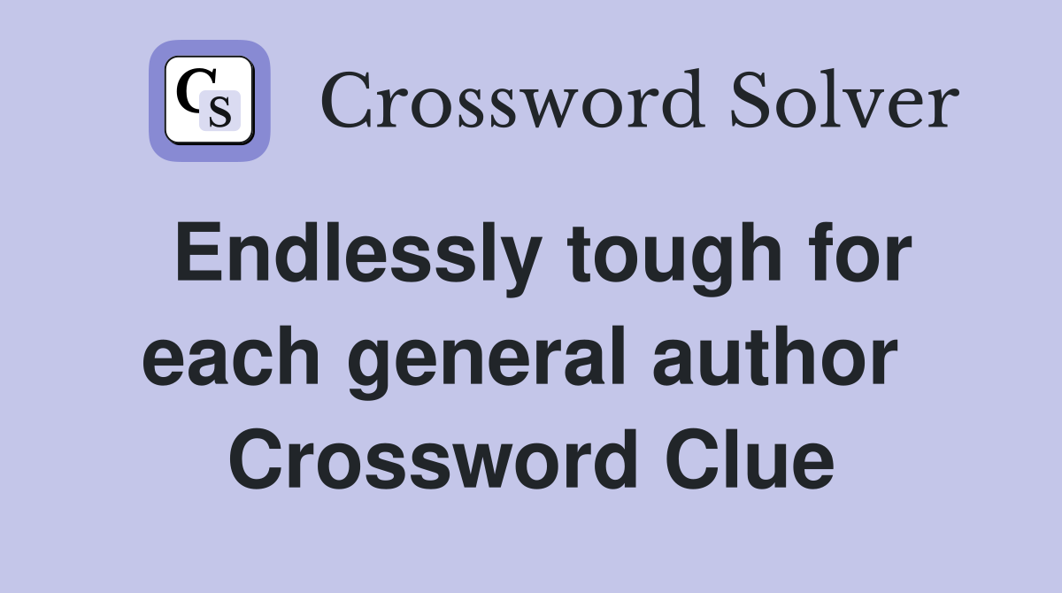 Endlessly tough for each general author  Crossword Clue