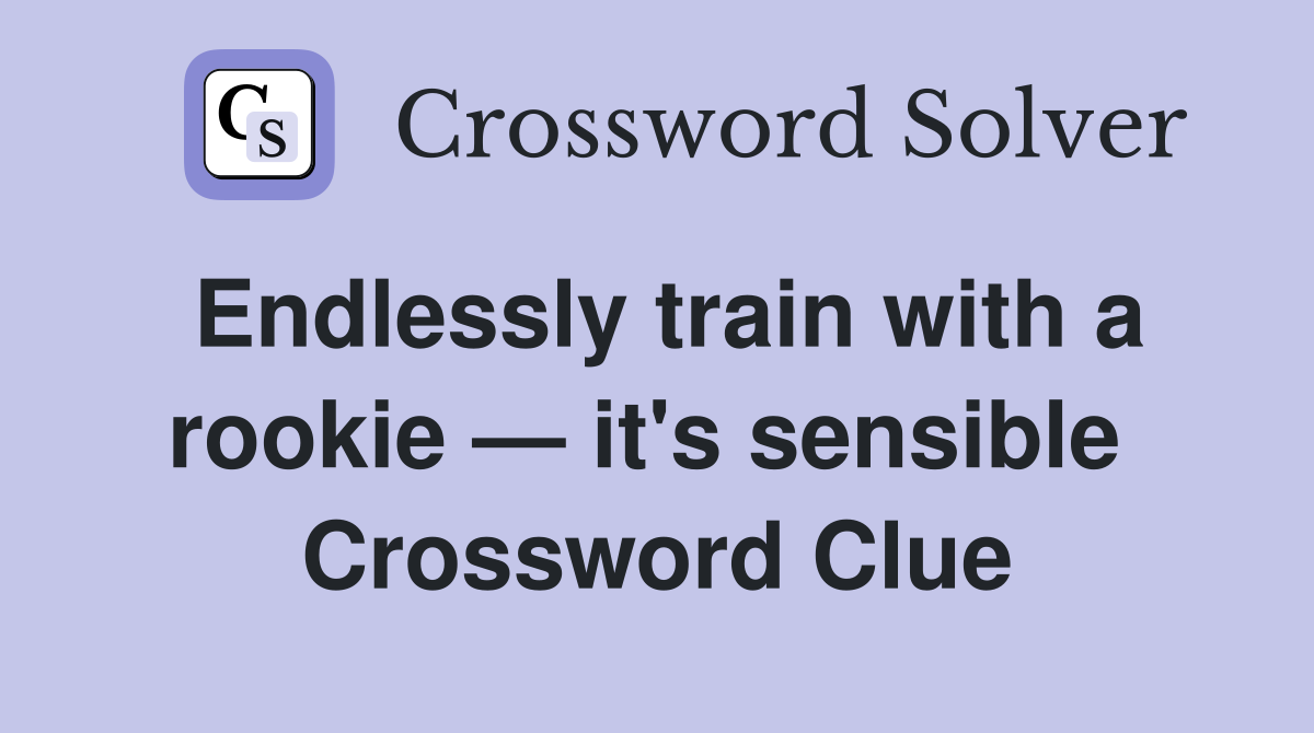 Endlessly train with a rookie — it's sensible  Crossword Clue