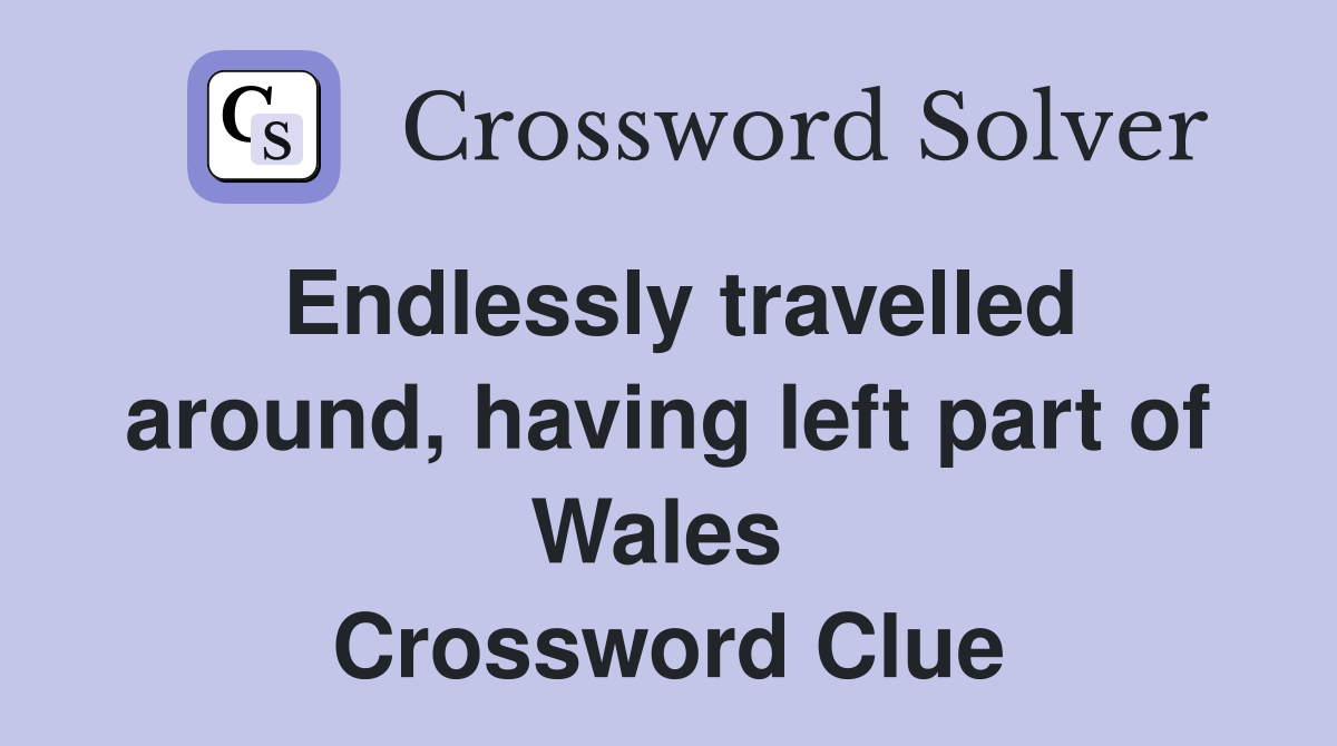 Endlessly travelled around, having left part of Wales  Crossword Clue