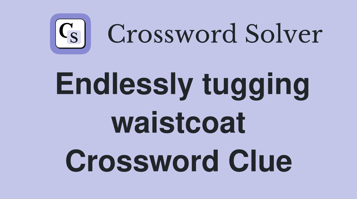 Endlessly tugging waistcoat Crossword Clue
