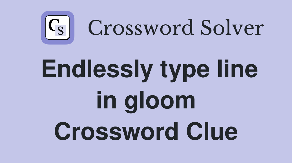 Endlessly type line in gloom Crossword Clue