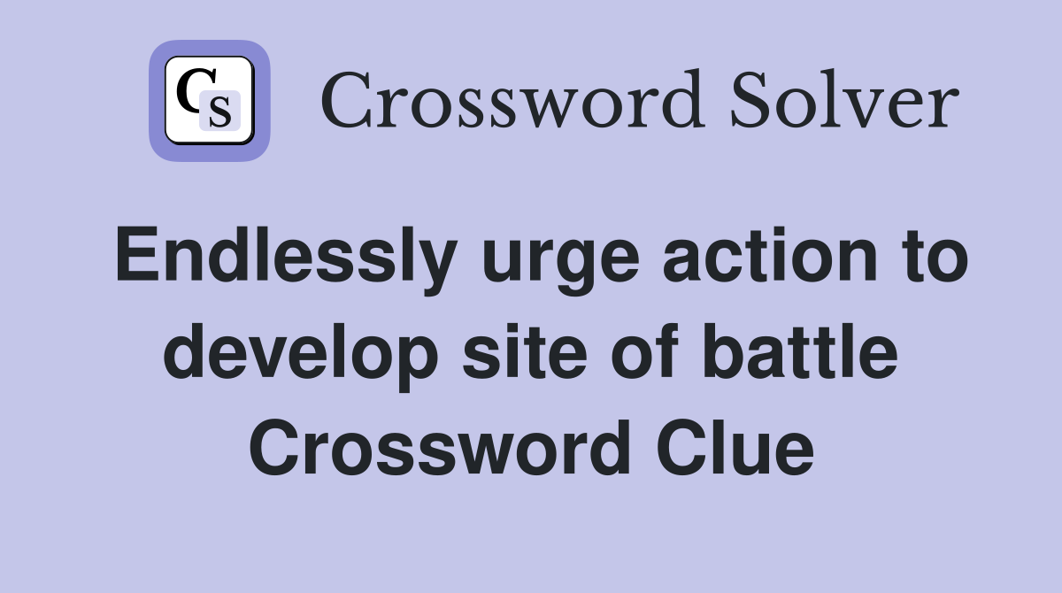 Endlessly urge action to develop site of battle Crossword Clue