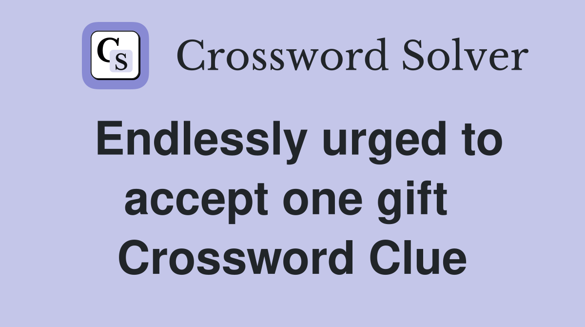 Endlessly urged to accept one gift  Crossword Clue
